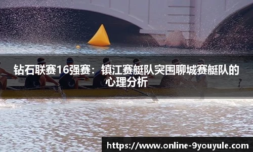 钻石联赛16强赛：镇江赛艇队突围聊城赛艇队的心理分析