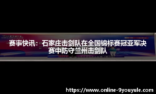 赛事快讯：石家庄击剑队在全国锦标赛冠亚军决赛中防守兰州击剑队