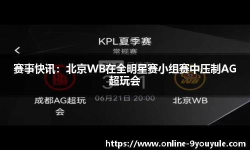 赛事快讯：北京WB在全明星赛小组赛中压制AG超玩会