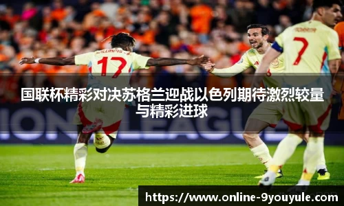 国联杯精彩对决苏格兰迎战以色列期待激烈较量与精彩进球